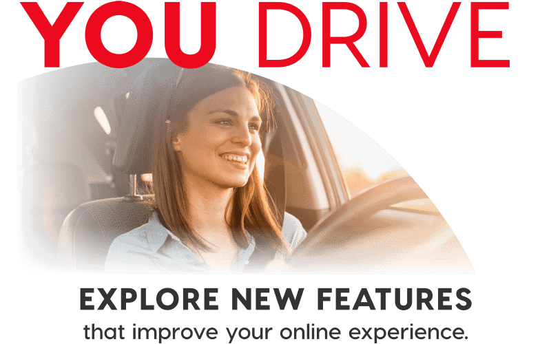 You Drive - Explore new features that improve your online experience.